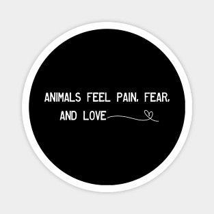 Animals feel pain, fear, and love. Magnet